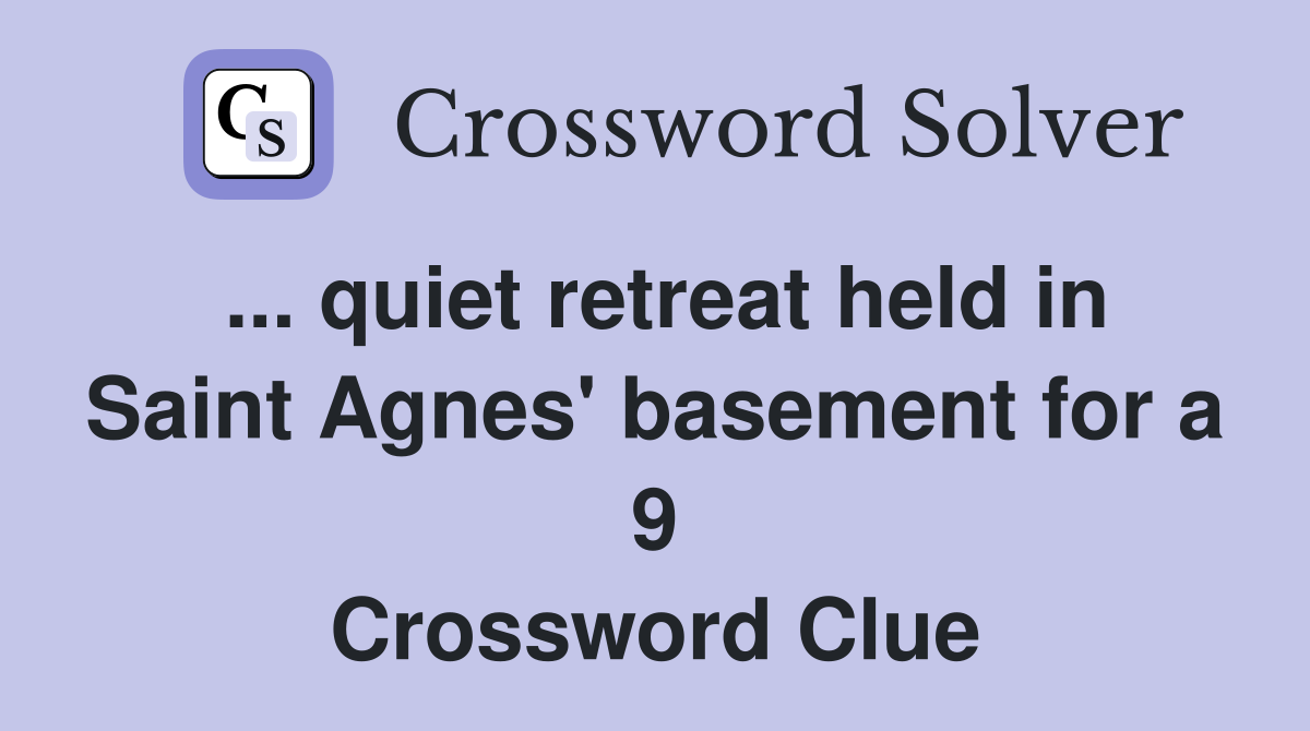 ... quiet retreat held in Saint Agnes' basement for a 9 Crossword Clue