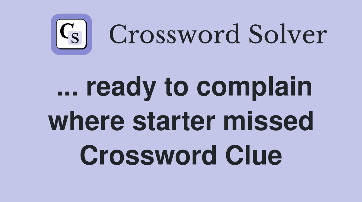 ... ready to complain where starter missed Crossword Clue