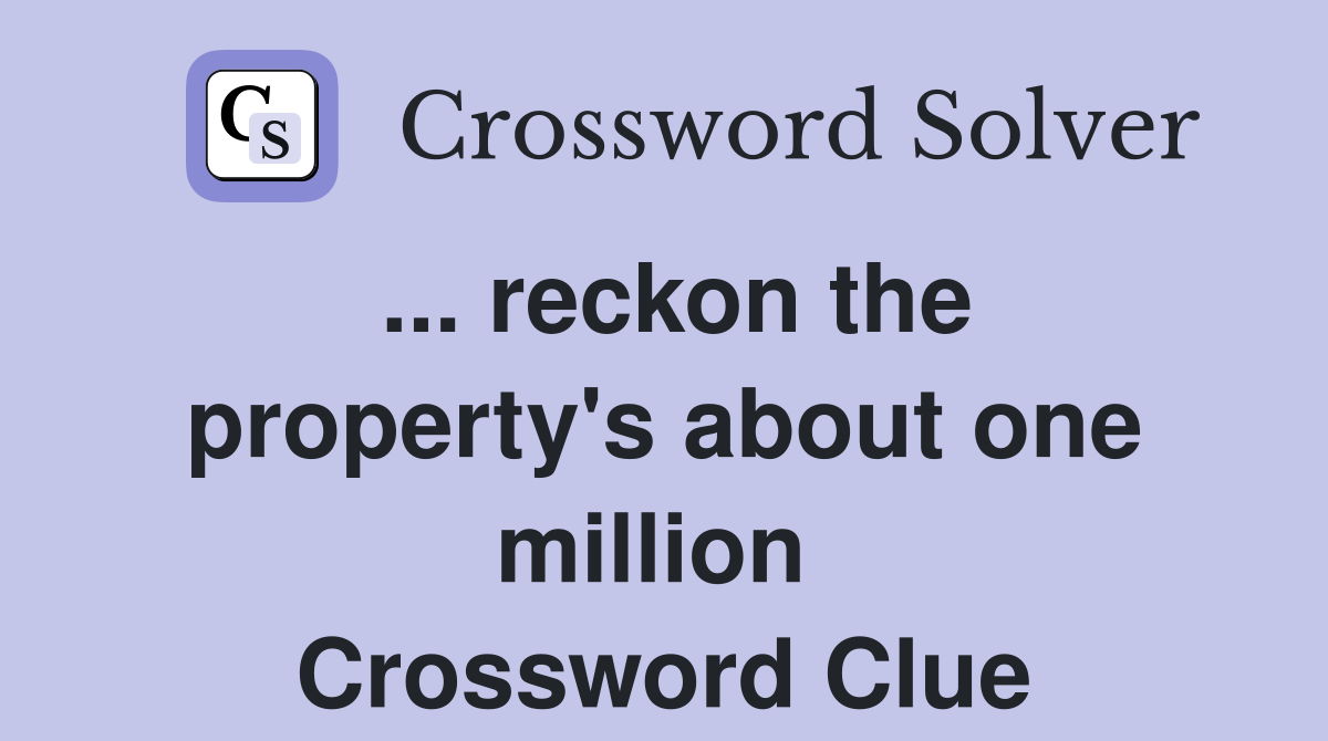 ... reckon the property's about one million  Crossword Clue