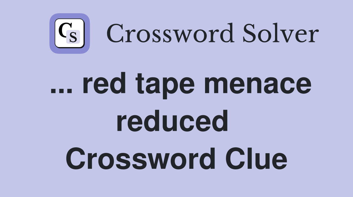 ... red tape menace reduced  Crossword Clue