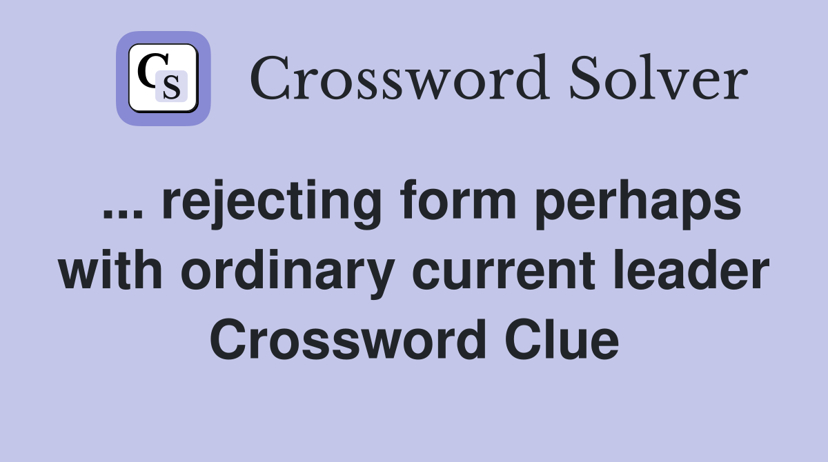 ... rejecting form perhaps with ordinary current leader Crossword Clue