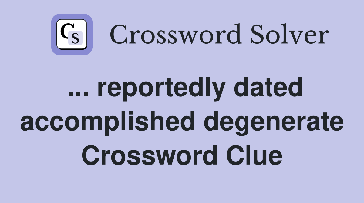 ... reportedly dated accomplished degenerate Crossword Clue
