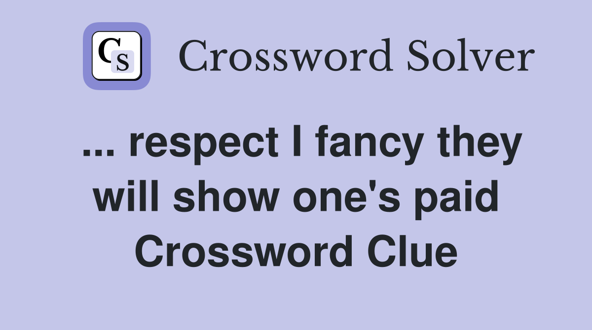 ... respect I fancy they will show one's paid Crossword Clue