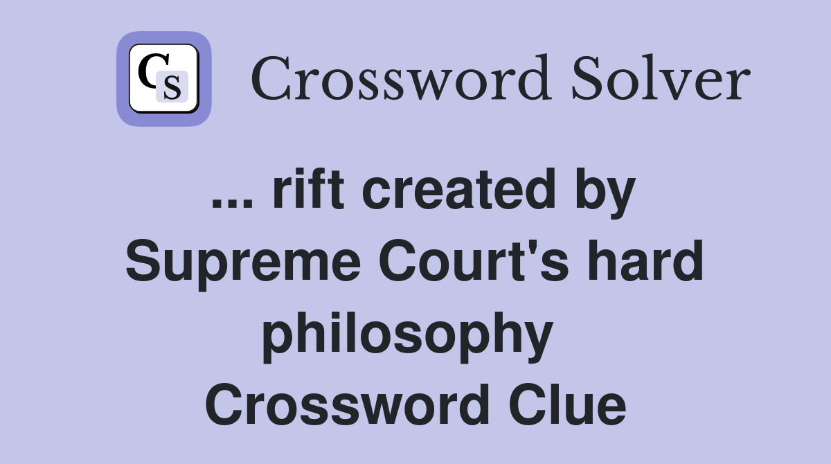 ... rift created by Supreme Court's hard philosophy  Crossword Clue