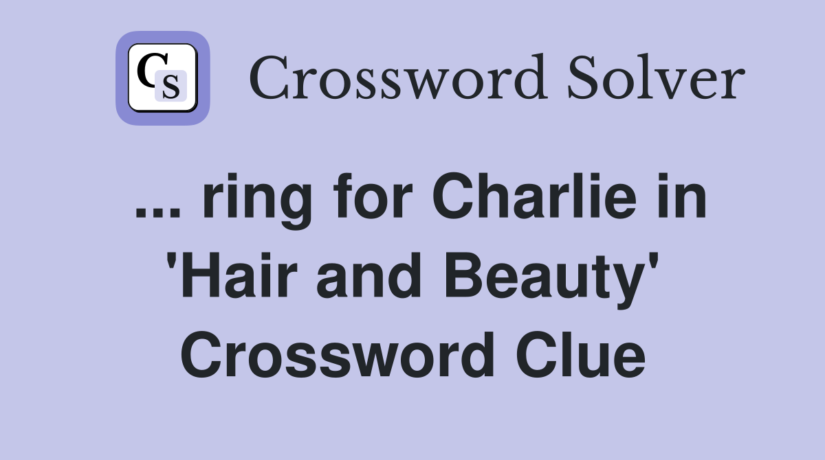 ... ring for Charlie in 'Hair and Beauty' Crossword Clue