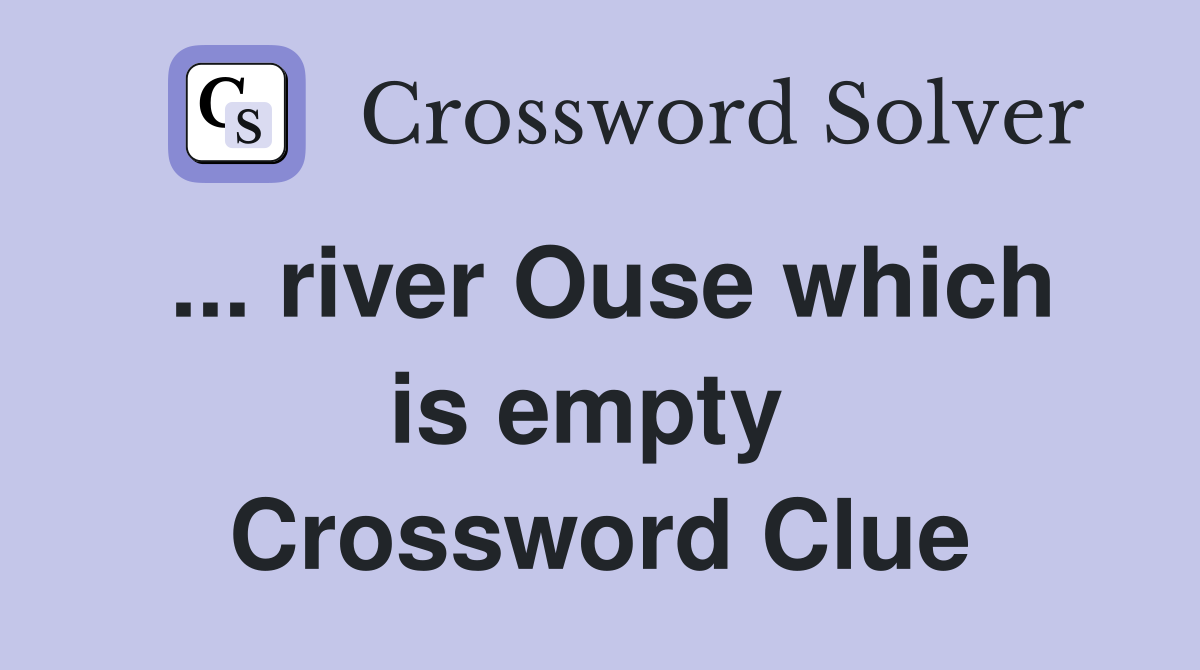 ... river Ouse which is empty  Crossword Clue