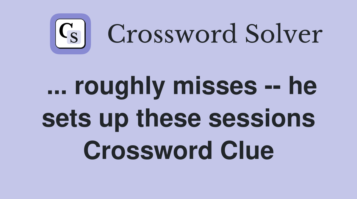 ... roughly misses -- he sets up these sessions Crossword Clue