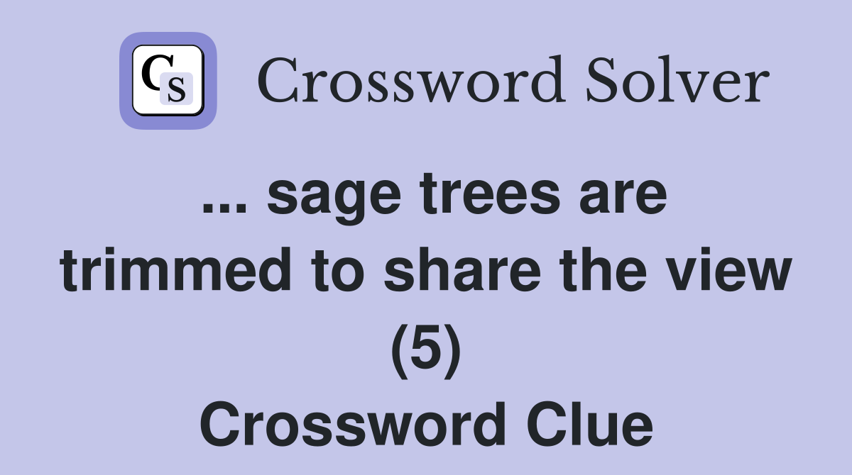 ... sage trees are trimmed to share the view (5) Crossword Clue