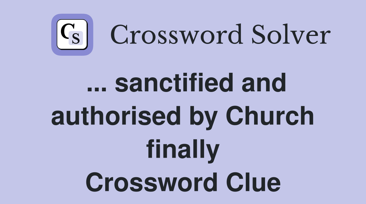 ... sanctified and authorised by Church finally Crossword Clue