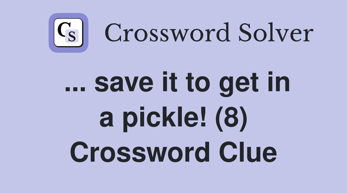 ... save it to get in a pickle! (8) Crossword Clue