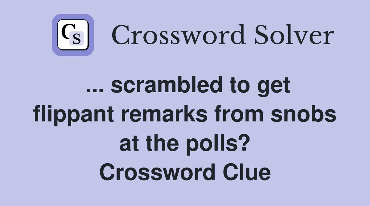 ... scrambled to get flippant remarks from snobs at the polls? Crossword Clue