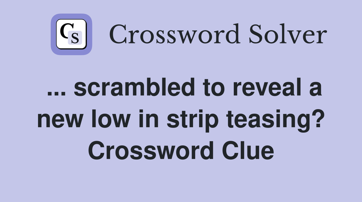 ... scrambled to reveal a new low in strip teasing? Crossword Clue