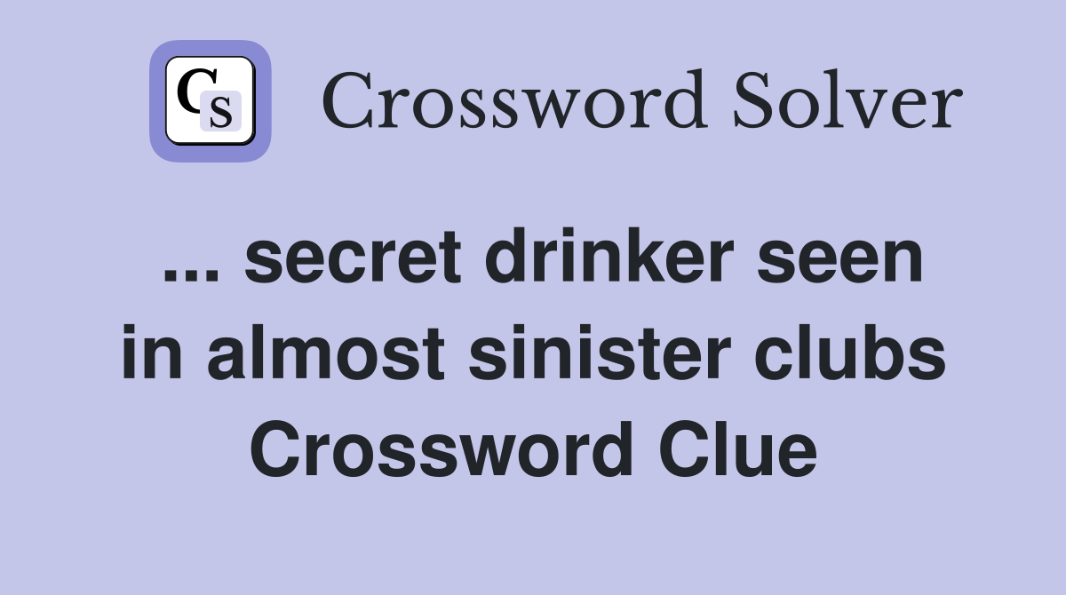 ... secret drinker seen in almost sinister clubs Crossword Clue