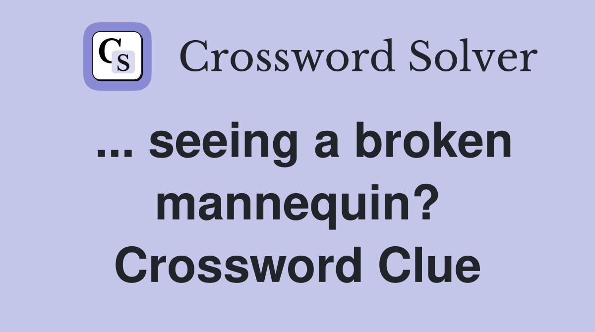 ... seeing a broken mannequin? Crossword Clue