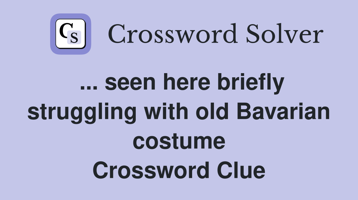 ... seen here briefly struggling with old Bavarian costume Crossword Clue