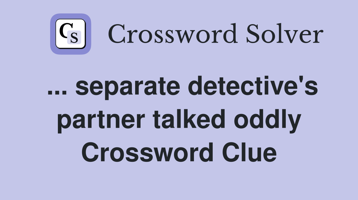 ... separate detective's partner talked oddly Crossword Clue