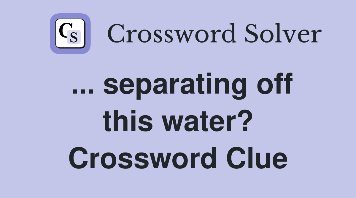 ... separating off this water? Crossword Clue