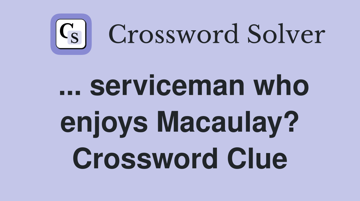 ... serviceman who enjoys Macaulay? Crossword Clue