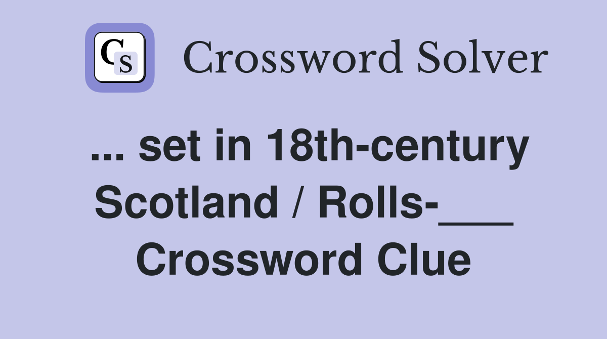 ... set in 18th-century Scotland / Rolls-___ Crossword Clue