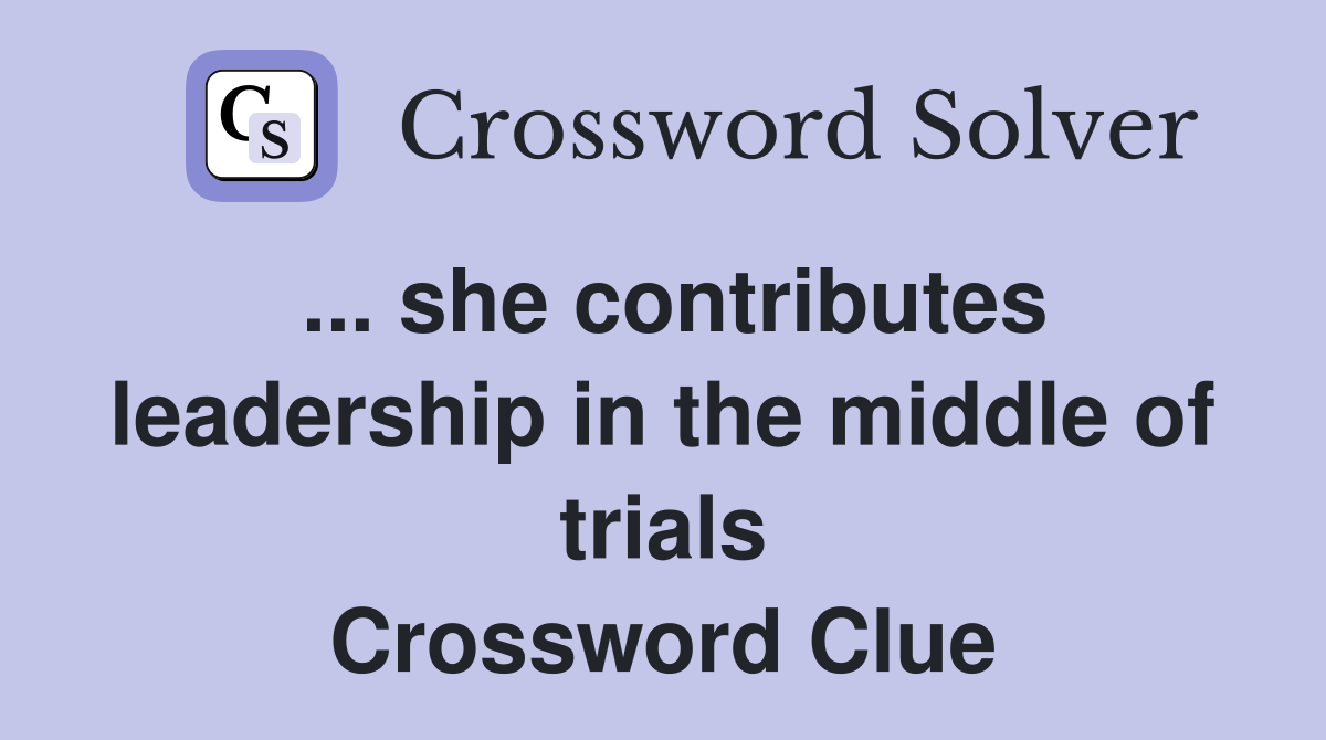 ... she contributes leadership in the middle of trials Crossword Clue