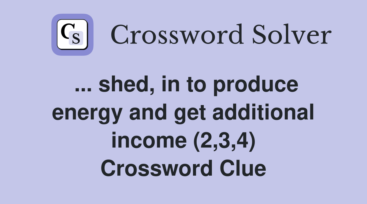 ... shed, in to produce energy and get additional income (2,3,4) Crossword Clue