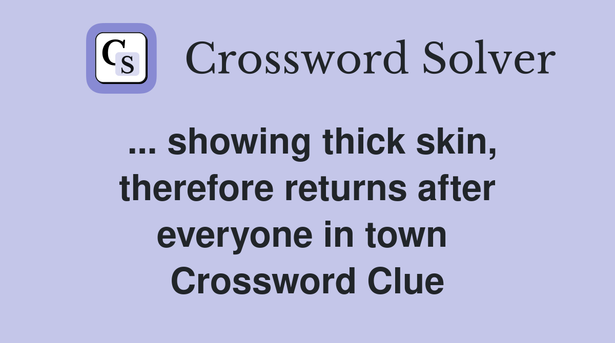 ... showing thick skin, therefore returns after everyone in town  Crossword Clue