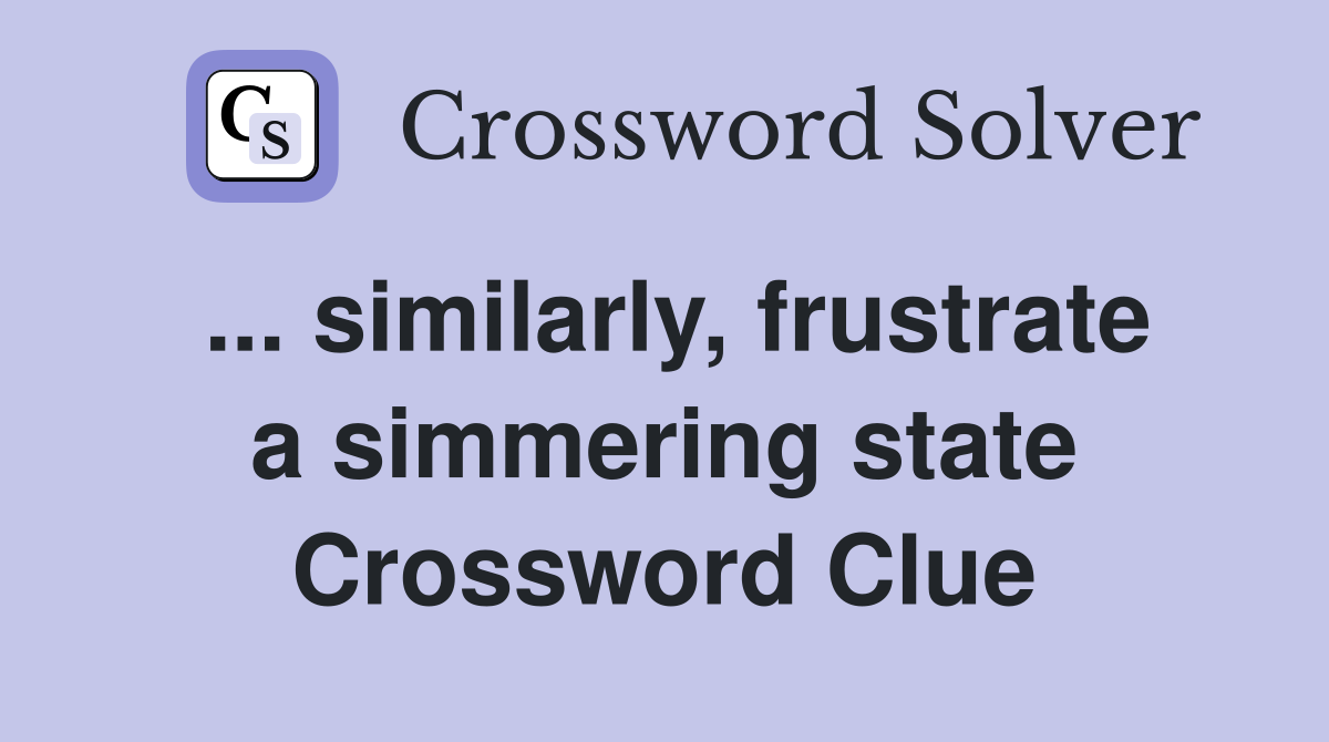 ... similarly, frustrate a simmering state Crossword Clue