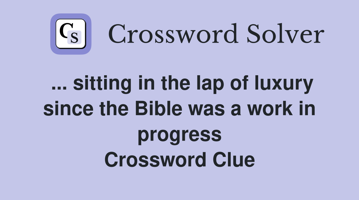 ... sitting in the lap of luxury since the Bible was a work in progress Crossword Clue