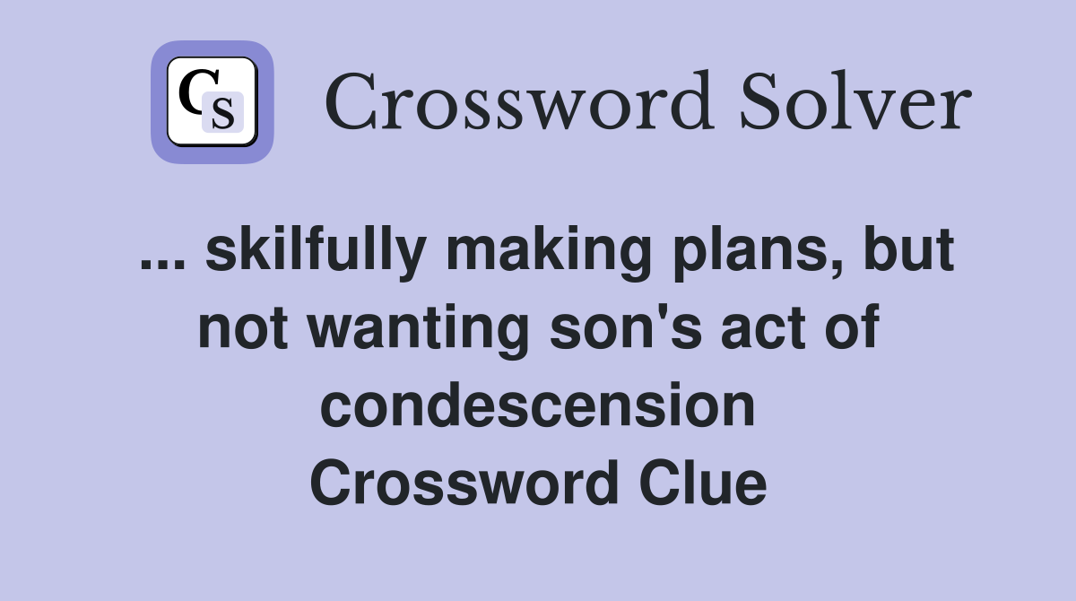 ... skilfully making plans, but not wanting son's act of condescension Crossword Clue