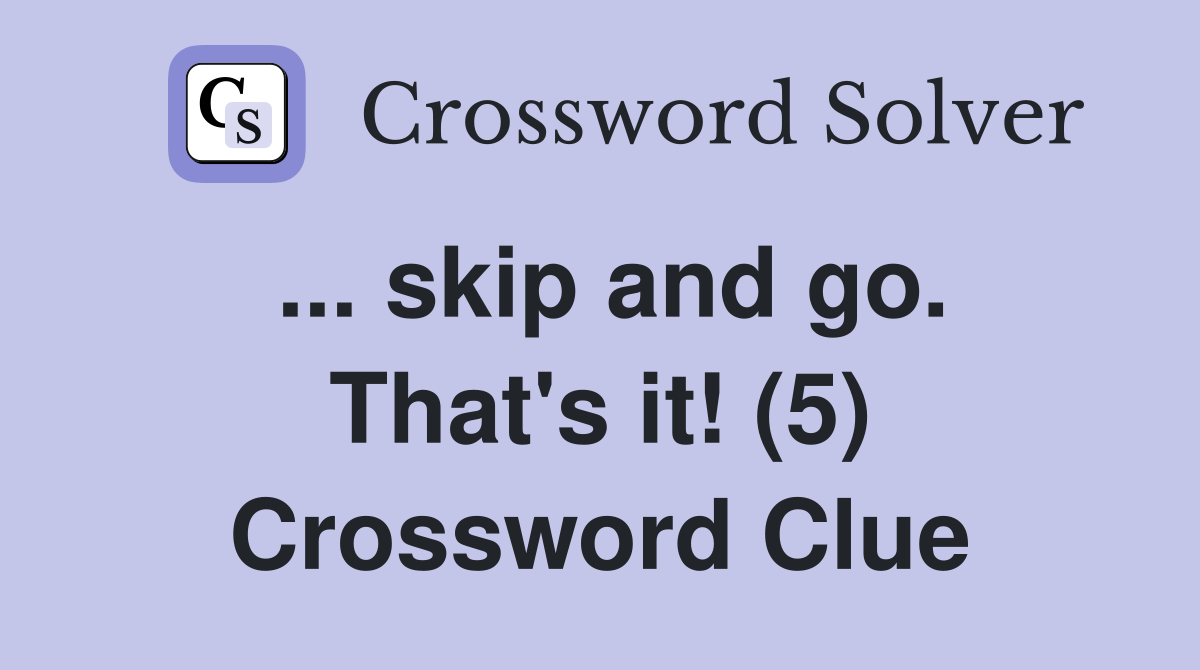 ... skip and go. That's it! (5) Crossword Clue