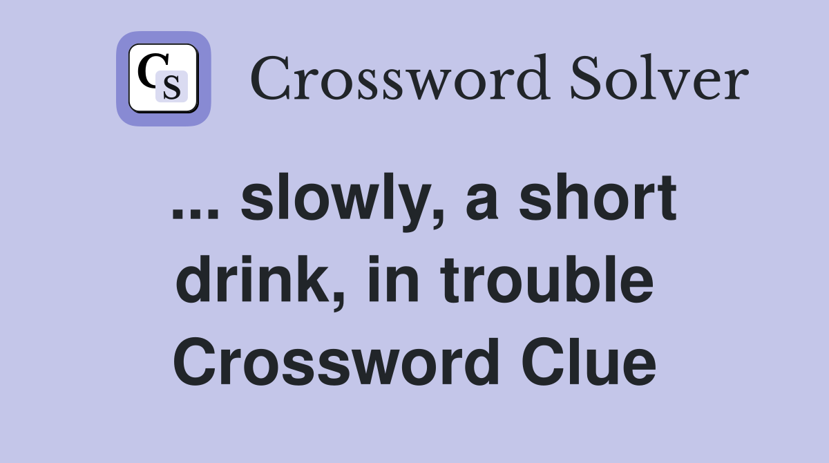 ... slowly, a short drink, in trouble Crossword Clue