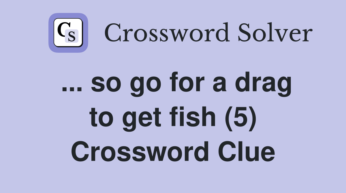 ... so go for a drag to get fish (5) Crossword Clue