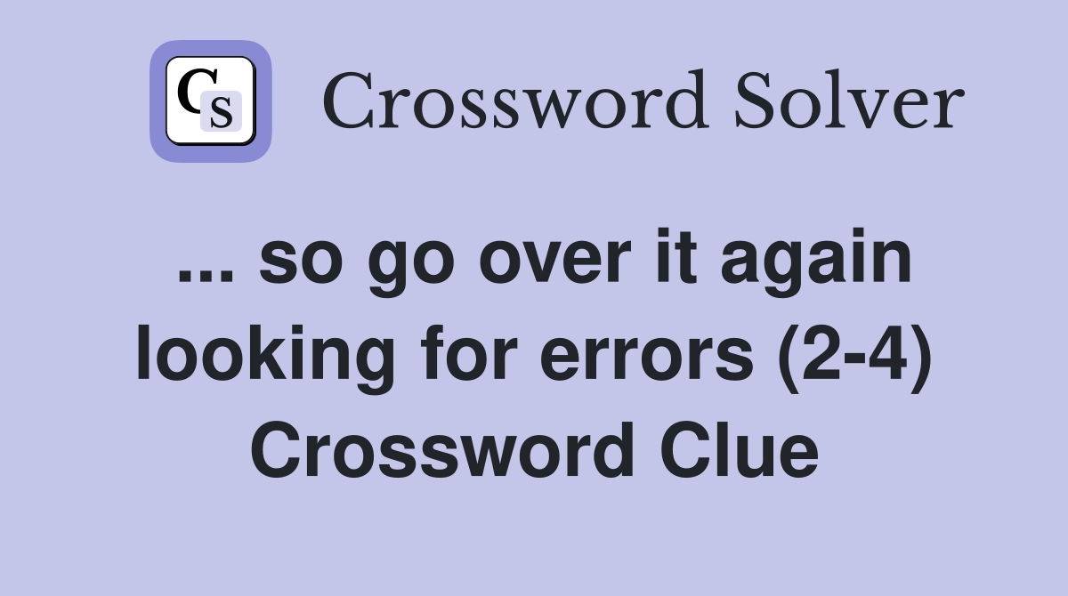 ... so go over it again looking for errors (2-4) Crossword Clue