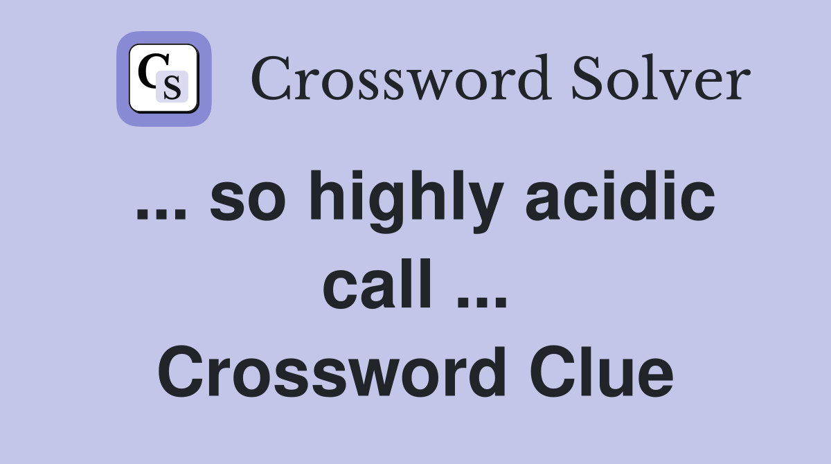 ... so highly acidic call ... Crossword Clue