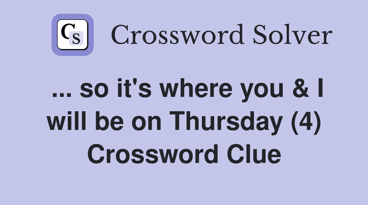 ... so it's where you & I will be on Thursday (4) Crossword Clue