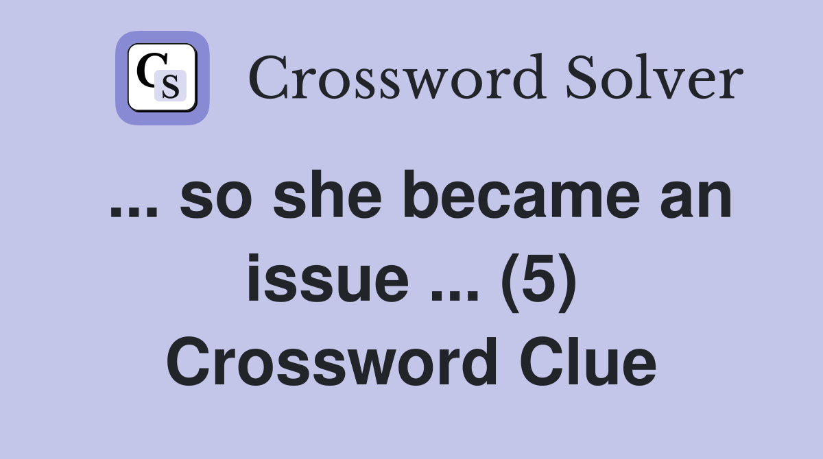 ... so she became an issue ... (5) Crossword Clue