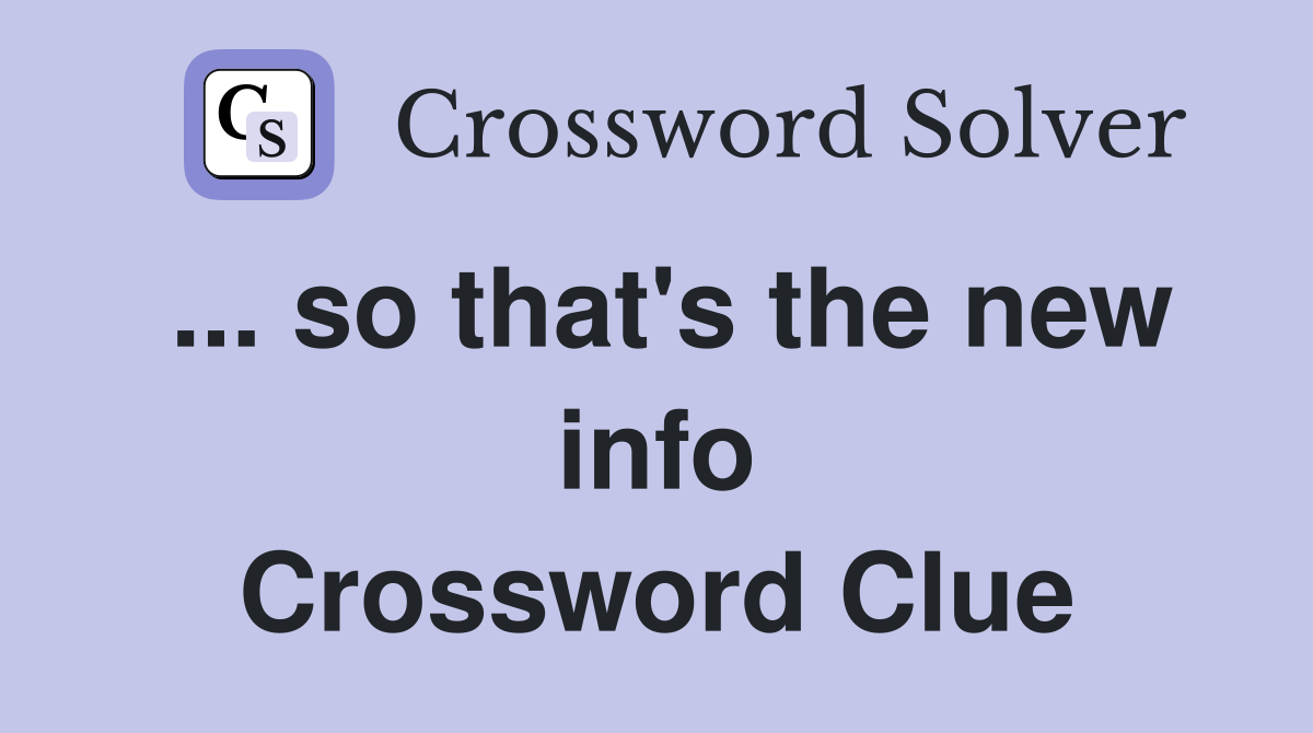 ... so that's the new info Crossword Clue