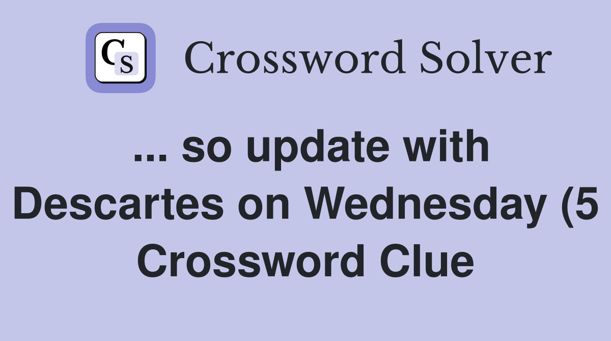 so update with Descartes on Wednesday (5) Crossword Clue Answers so update with Descartes on Wednesday (5) Crossword Clue Answers