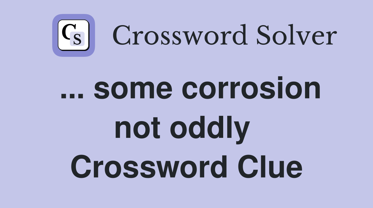 ... some corrosion not oddly  Crossword Clue