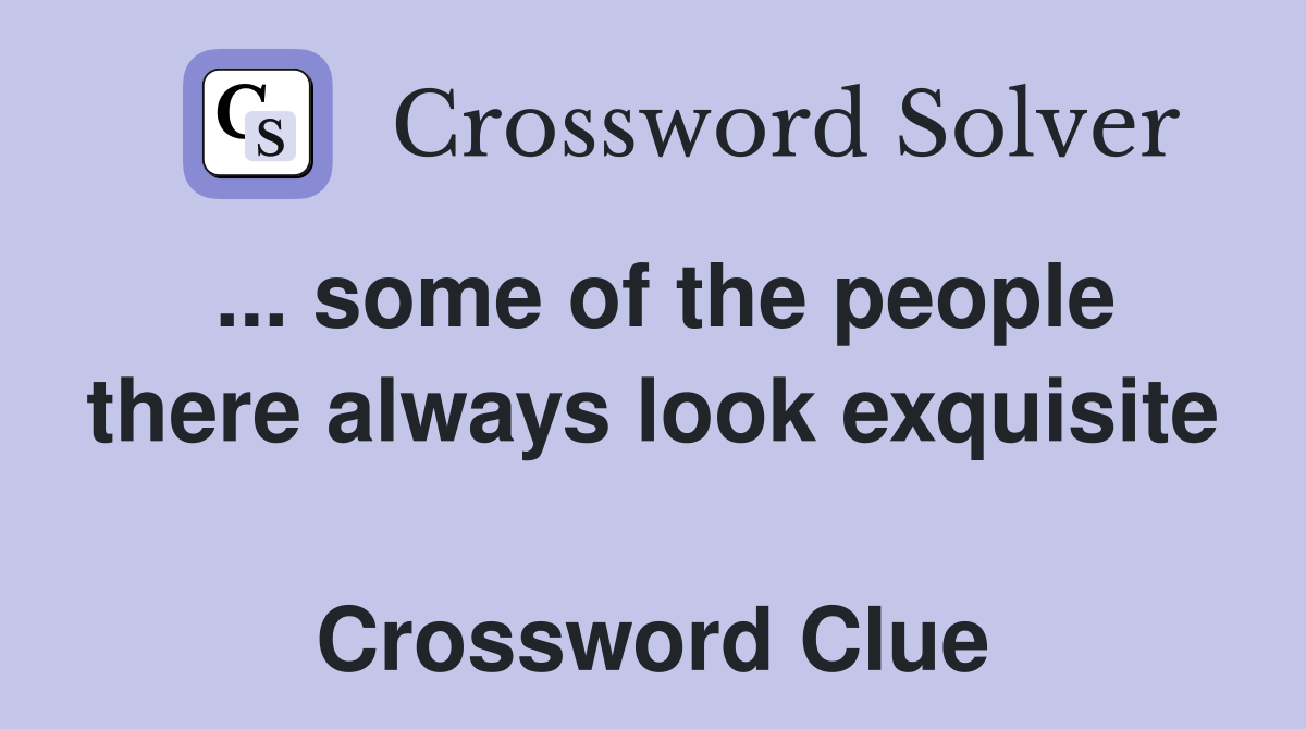 ... some of the people there always look exquisite  Crossword Clue