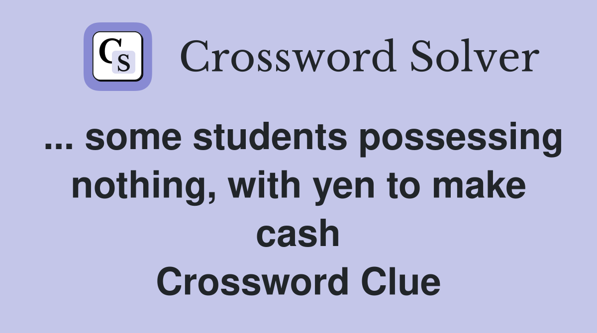 ... some students possessing nothing, with yen to make cash Crossword Clue