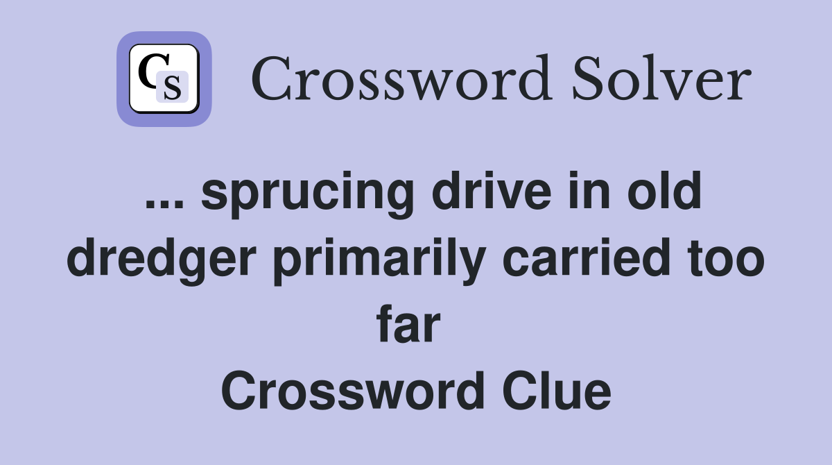 ... sprucing drive in old dredger primarily carried too far  Crossword Clue