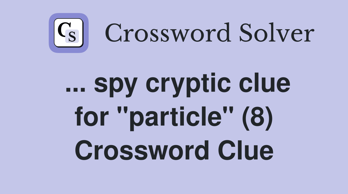 ... spy cryptic clue for "particle" (8) Crossword Clue