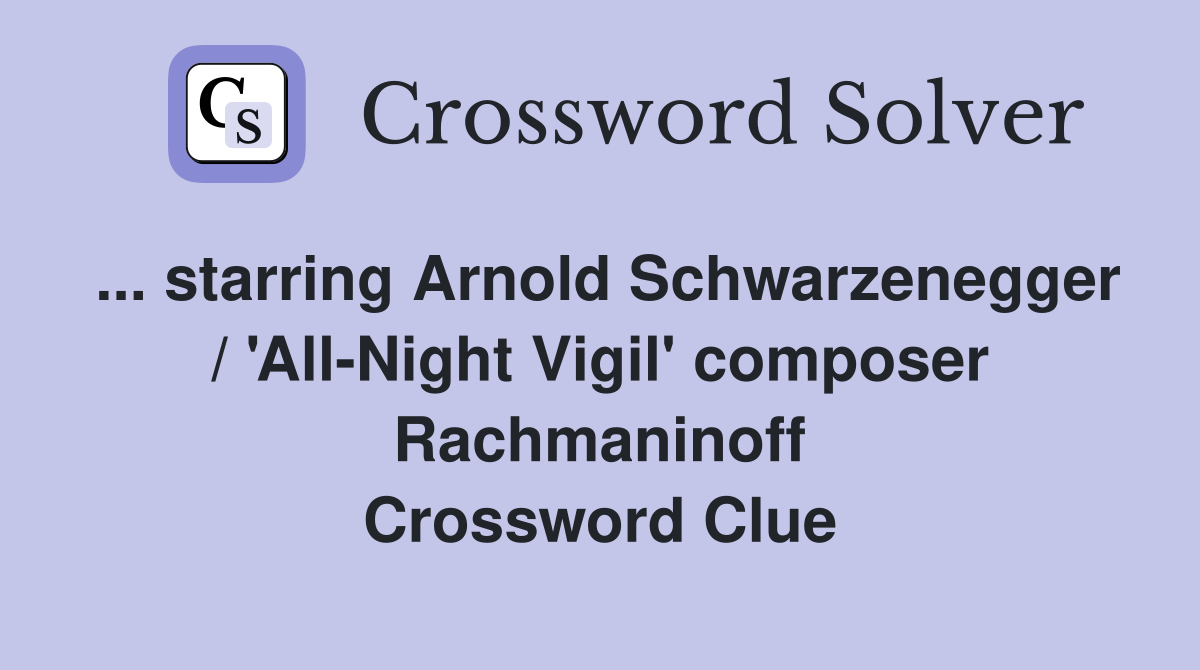... starring Arnold Schwarzenegger / 'All-Night Vigil' composer Rachmaninoff Crossword Clue