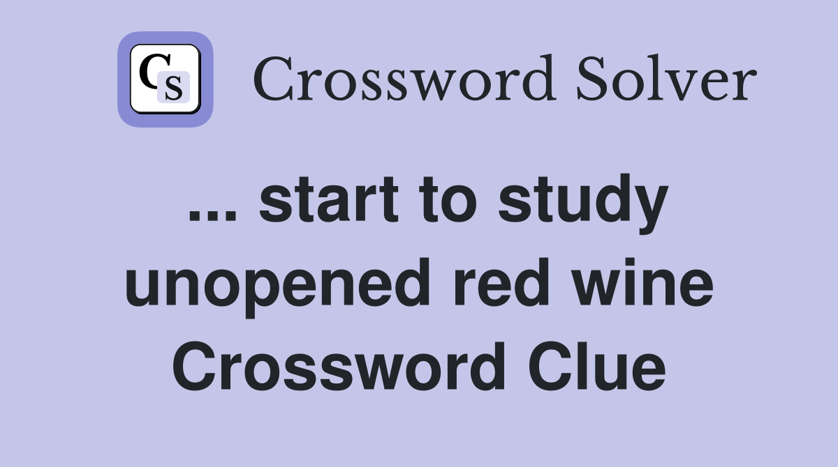 ... start to study unopened red wine Crossword Clue