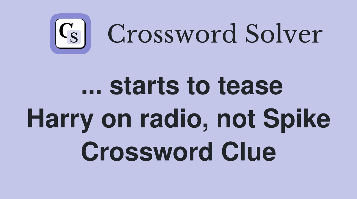 ... starts to tease Harry on radio, not Spike Crossword Clue