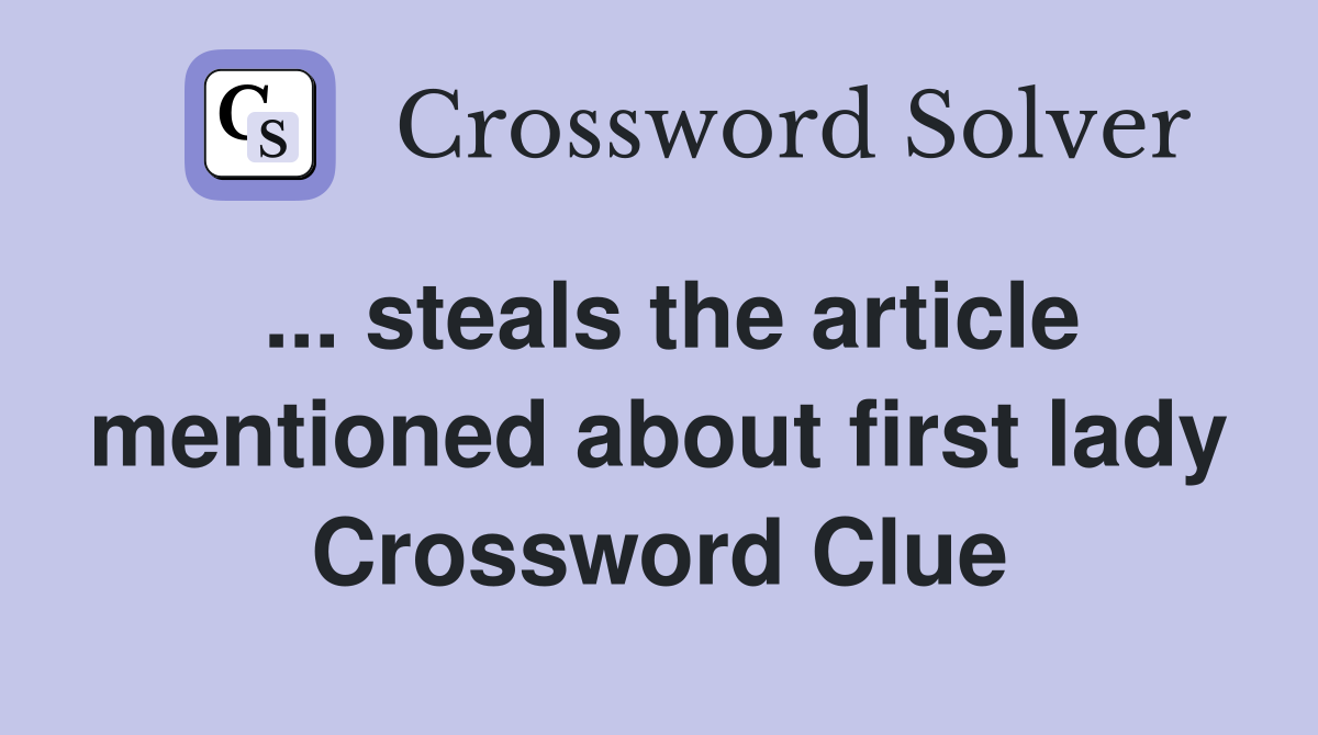 ... steals the article mentioned about first lady Crossword Clue