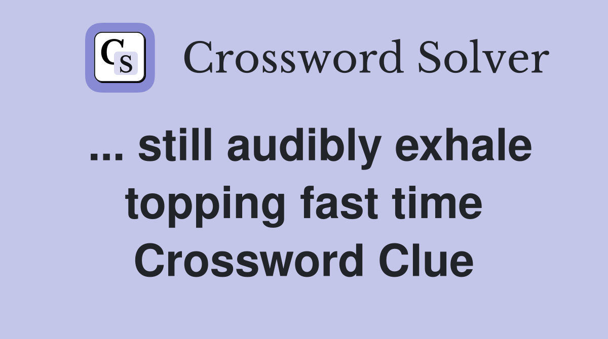 ... still audibly exhale topping fast time Crossword Clue