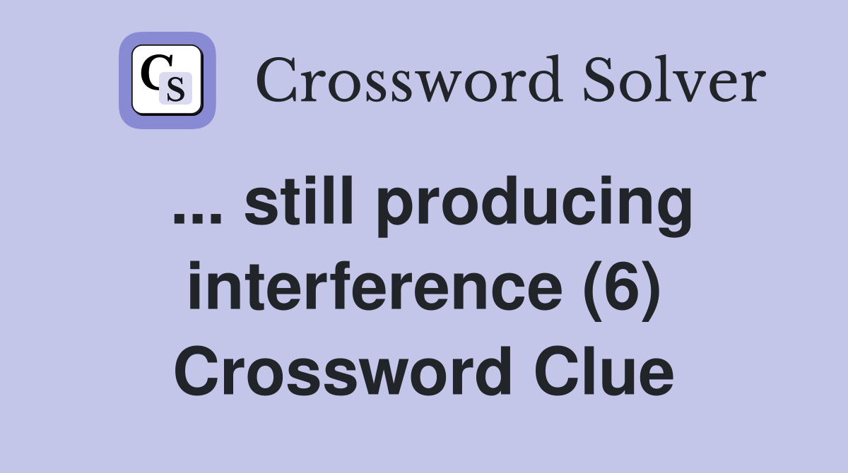 ... still producing interference (6) Crossword Clue