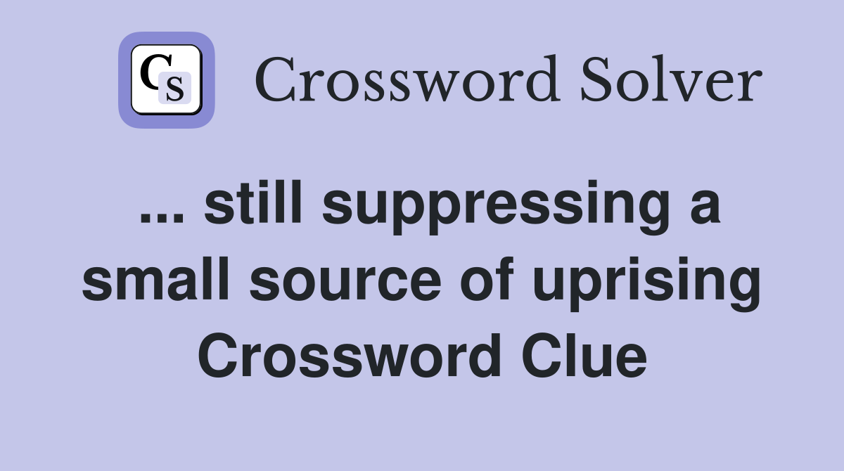 ... still suppressing a small source of uprising Crossword Clue